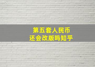 第五套人民币还会改版吗知乎