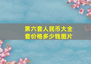 第六套人民币大全套价格多少钱图片