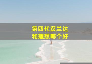 第四代汉兰达和理想哪个好