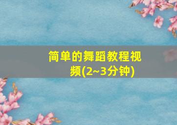 简单的舞蹈教程视频(2~3分钟)