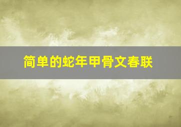 简单的蛇年甲骨文春联