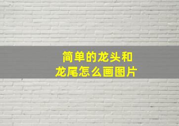 简单的龙头和龙尾怎么画图片