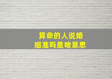 算命的人说婚姻准吗是啥意思