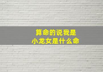 算命的说我是小龙女是什么命