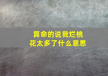 算命的说我烂桃花太多了什么意思