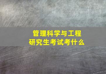 管理科学与工程研究生考试考什么