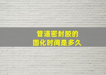 管道密封胶的固化时间是多久