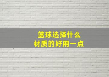 篮球选择什么材质的好用一点