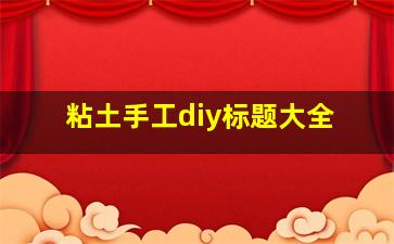 粘土手工diy标题大全