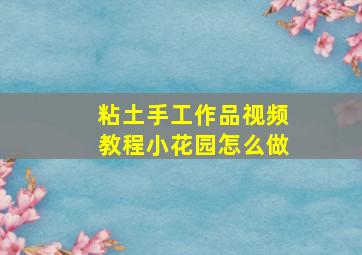 粘土手工作品视频教程小花园怎么做