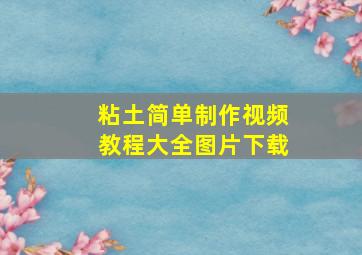 粘土简单制作视频教程大全图片下载