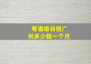 粤语培训班广州多少钱一个月