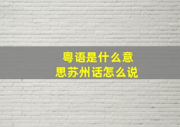 粤语是什么意思苏州话怎么说