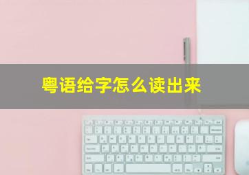 粤语给字怎么读出来