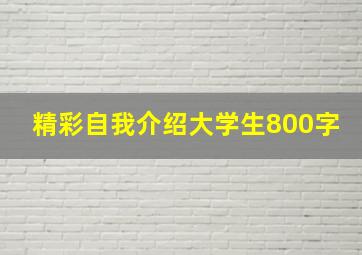 精彩自我介绍大学生800字