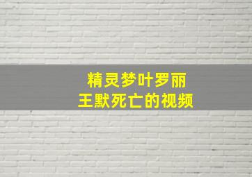 精灵梦叶罗丽王默死亡的视频