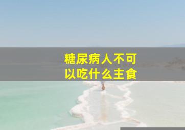 糖尿病人不可以吃什么主食