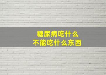 糖尿病吃什么不能吃什么东西