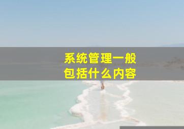 系统管理一般包括什么内容