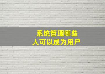 系统管理哪些人可以成为用户