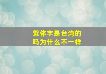 繁体字是台湾的吗为什么不一样