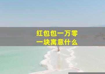 红包包一万零一块寓意什么