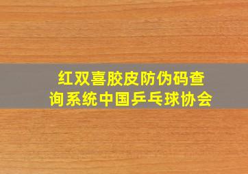 红双喜胶皮防伪码查询系统中国乒乓球协会