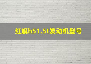 红旗h51.5t发动机型号