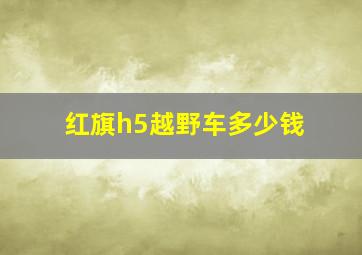 红旗h5越野车多少钱