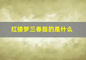 红楼梦三春指的是什么