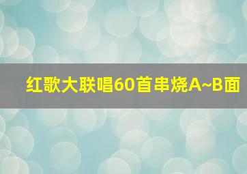 红歌大联唱60首串烧A~B面