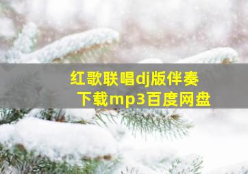 红歌联唱dj版伴奏下载mp3百度网盘