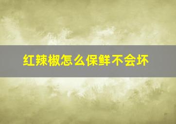 红辣椒怎么保鲜不会坏