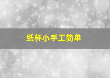 纸杯小手工简单