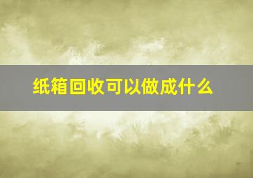 纸箱回收可以做成什么