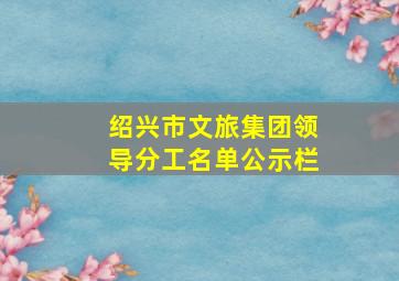 绍兴市文旅集团领导分工名单公示栏