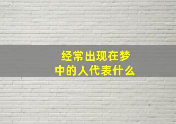 经常出现在梦中的人代表什么