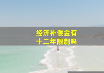 经济补偿金有十二年限制吗