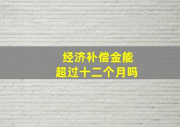 经济补偿金能超过十二个月吗