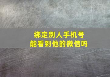 绑定别人手机号能看到他的微信吗