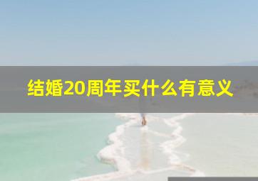 结婚20周年买什么有意义