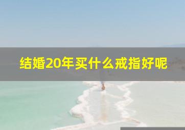 结婚20年买什么戒指好呢