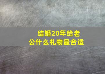 结婚20年给老公什么礼物最合适