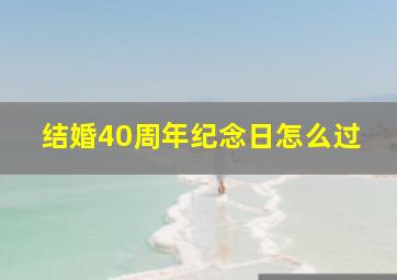 结婚40周年纪念日怎么过