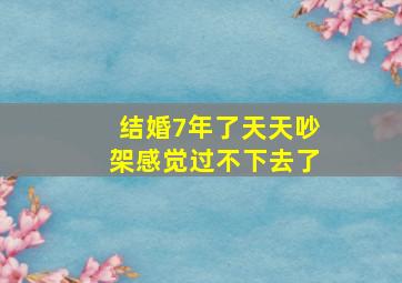 结婚7年了天天吵架感觉过不下去了