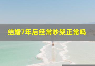 结婚7年后经常吵架正常吗