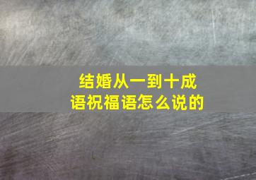 结婚从一到十成语祝福语怎么说的