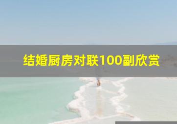 结婚厨房对联100副欣赏