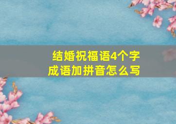 结婚祝福语4个字成语加拼音怎么写