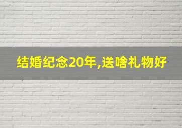 结婚纪念20年,送啥礼物好